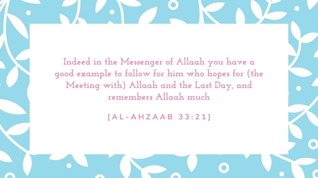 Indeed in the Messenger of Allaah you have a good example to follow for him who hopes for (the Meeting with) Allaah and the Last Day, and remembers Allaah much