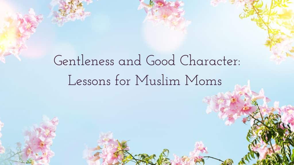 Title - Gentleness and Good Character: Lessons for Muslim Moms - in a sunny floral background
