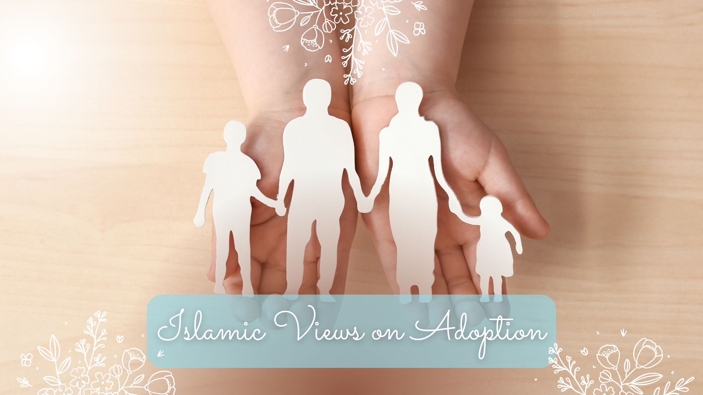 Islamic Views on Adoption Title on an image of a child's hands with a cut-out figure of a family