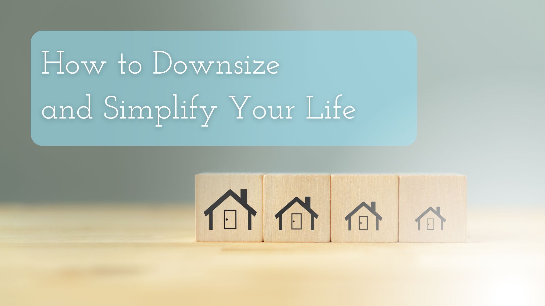 How to Downsize and Simplify Your Life Title on an image of downsizing home concept. There are 4 home cubes 3 smaller than the one before.