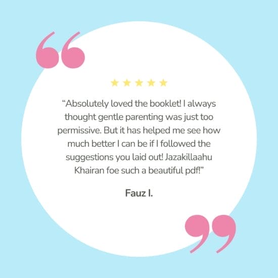 Review says, "Absolutely loved the booklet! I always thought gentle parenting was just too permissive. But it has helped me see how much better I can be if I followed the suggestions you laid out! Jazakillaahu Khairan foe such a beautiful pdf!"