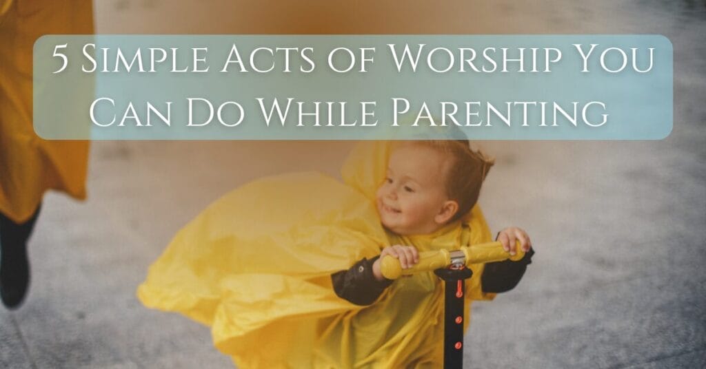 5 Simple Acts of Worship You Can Do While Parenting title on an image of child in raincoat